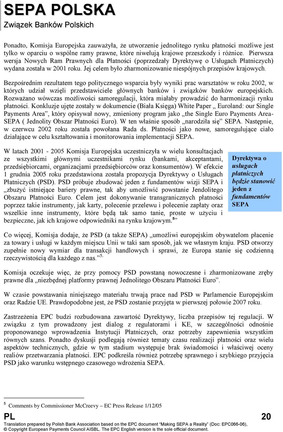Bezpośrednim rezultatem tego politycznego wsparcia były wyniki prac warsztatów w roku 2002, w których udział wzięli przedstawiciele głównych banków i związków banków europejskich.