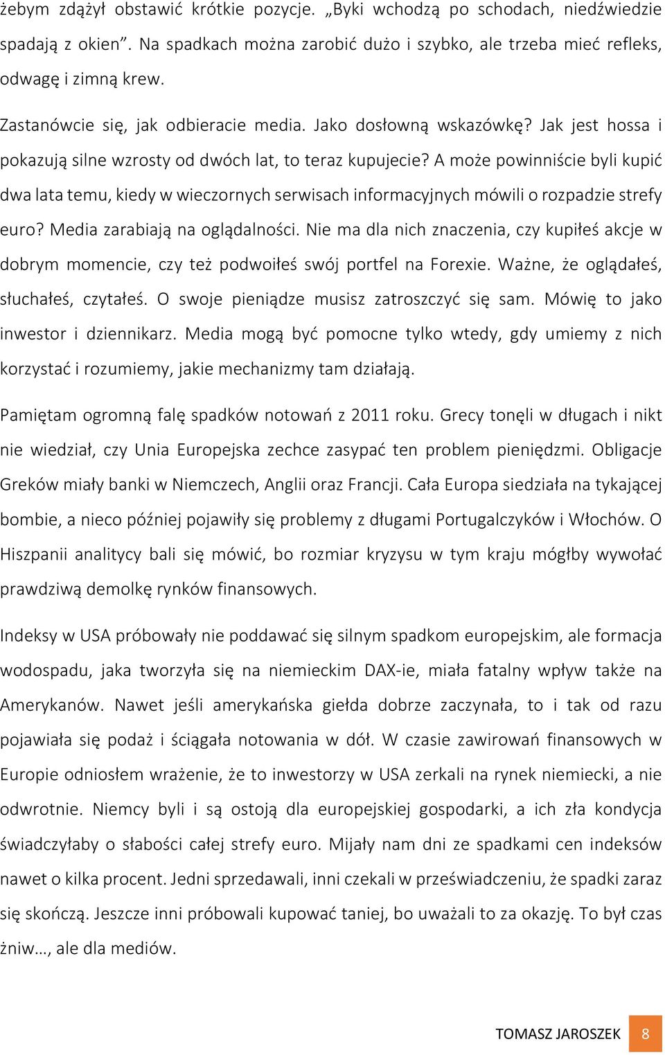 A może powinniście byli kupić dwa lata temu, kiedy w wieczornych serwisach informacyjnych mówili o rozpadzie strefy euro? Media zarabiają na oglądalności.