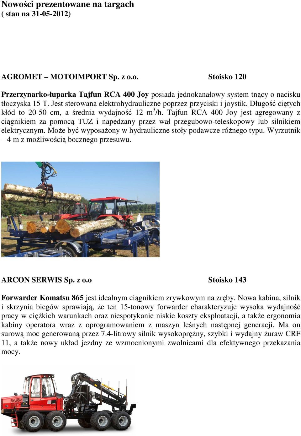 Tajfun RCA 400 Joy jest agregowany z ciągnikiem za pomocą TUZ i napędzany przez wał przegubowo-teleskopowy lub silnikiem elektrycznym. MoŜe być wyposaŝony w hydrauliczne stoły podawcze róŝnego typu.