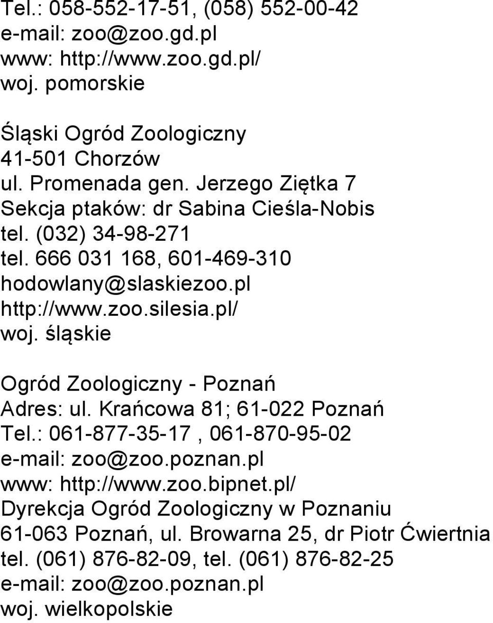 śląskie Ogród Zoologiczny - Poznań Adres: ul. Krańcowa 81; 61-022 Poznań Tel.: 061-877-35-17, 061-870-95-02 e-mail: zoo@zoo.poznan.pl www: http://www.zoo.bipnet.