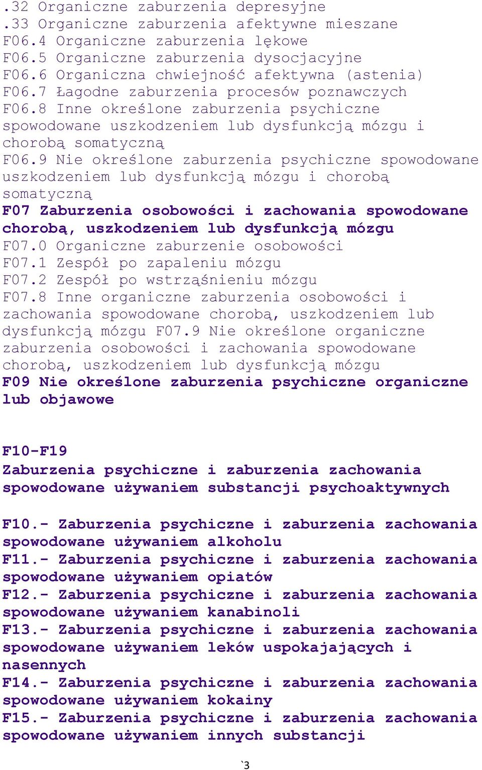 9 Nie zaburzenia psychiczne spowodowane uszkodzeniem lub dysfunkcją mózgu i chorobą somatyczną F07 Zaburzenia osobowości i zachowania spowodowane chorobą, uszkodzeniem lub dysfunkcją mózgu F07.