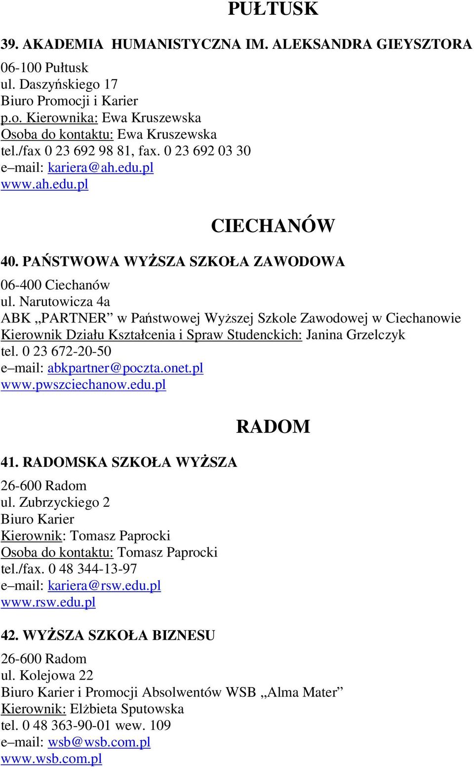 Narutowicza 4a ABK PARTNER w Państwowej Wyższej Szkole Zawodowej w Ciechanowie Kierownik Działu Kształcenia i Spraw Studenckich: Janina Grzelczyk tel. 0 23 672-20-50 e mail: abkpartner@poczta.onet.