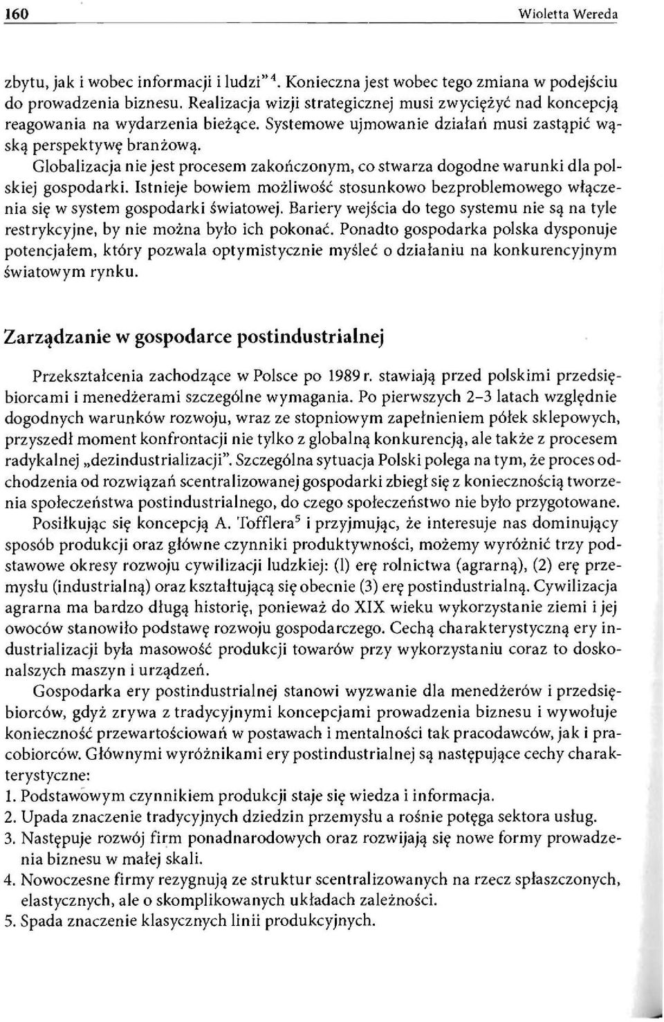 Globalizacja nie jest procesem zakończonym, co stwarza dogodne warunki dla polskiej gospodarki. Istnieje bowiem możliwość stosunkowo bezproblemowego włączenia się w system gospodarki światowej.