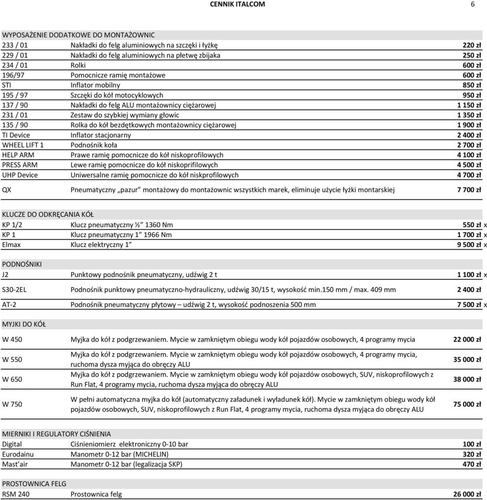 do szybkiej wymiany głowic 1 350 zł 135 / 90 Rolka do kół bezdętkowych montażownicy ciężarowej 1 900 zł TI Device Inflator stacjonarny 2 400 zł WHEEL LIFT 1 Podnośnik koła 2 700 zł HELP ARM Prawe