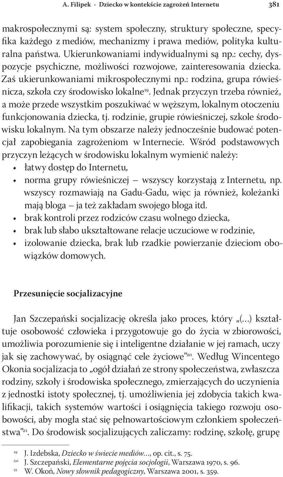 Jednak przyczyn trzeba również, a może przede wszystkim poszukiwać w węższym, lokalnym otoczeniu funkcjonowania dziecka, tj. rodzinie, grupie rówieśniczej, szkole środowisku lokalnym.