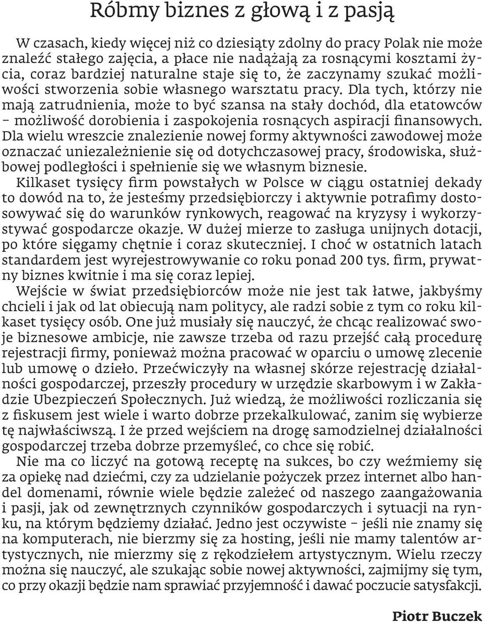 Dla tych, którzy nie mają zatrudnienia, może to być szansa na stały dochód, dla etatowców możliwość dorobienia i zaspokojenia rosnących aspiracji finansowych.