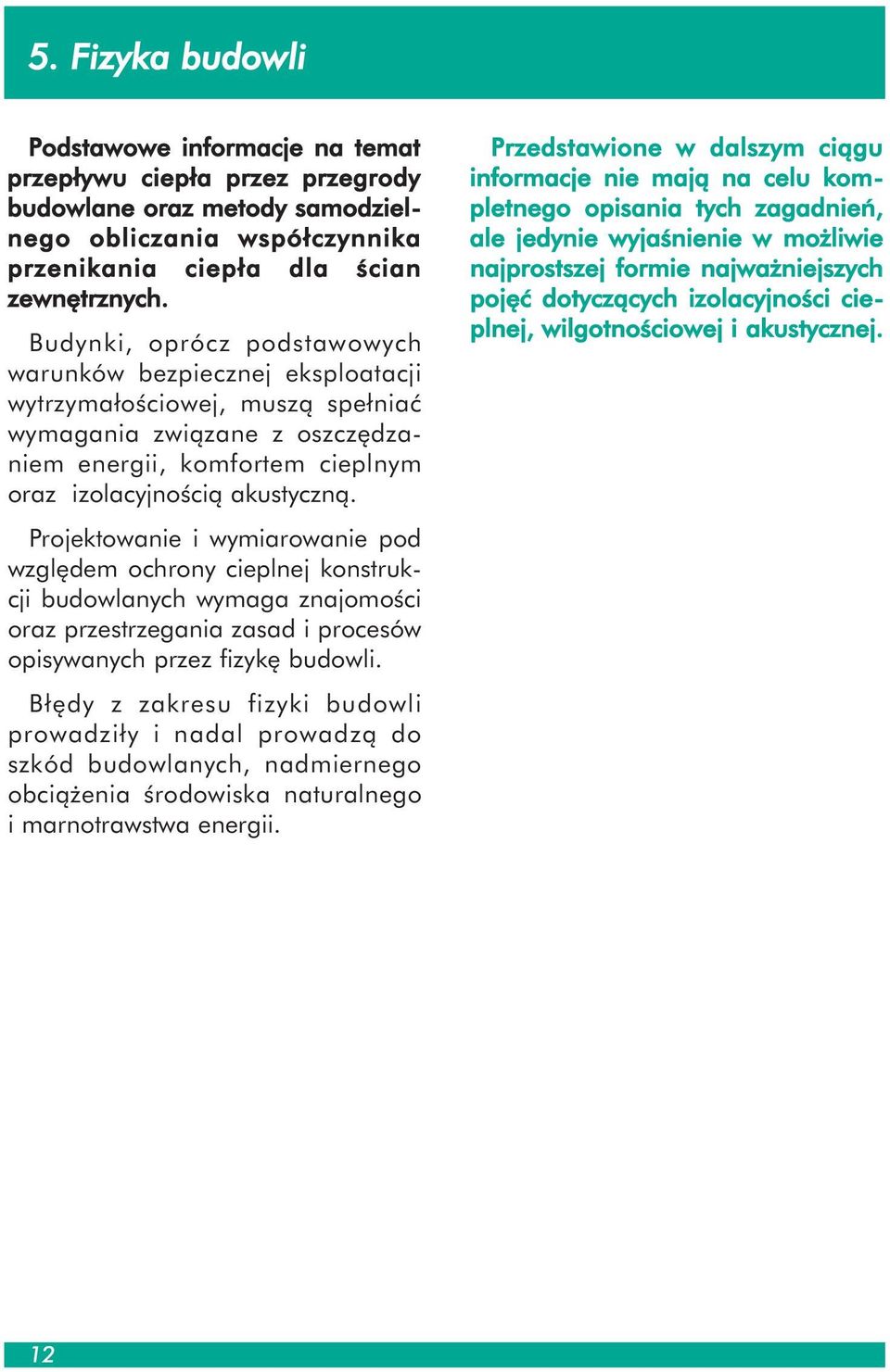 Projektowanie i wymiarowanie pod względem ochrony cieplnej konstrukcji budowlanych wymaga znajomości oraz przestrzegania zasad i procesów opisywanych przez fizykę budowli.