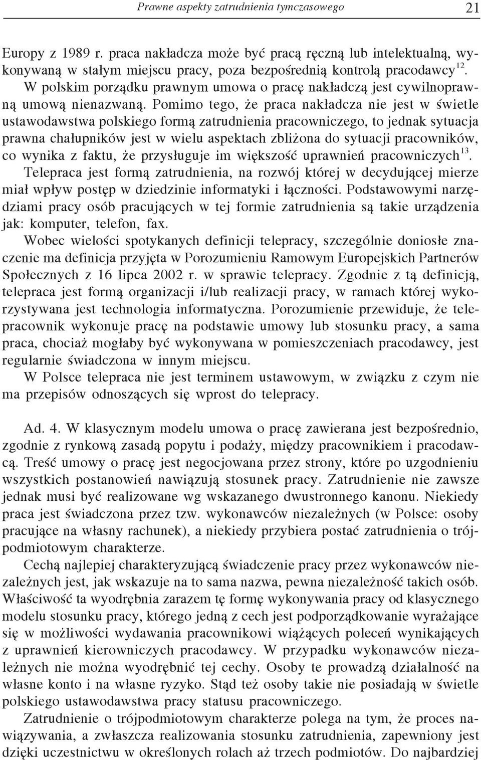 Pomimo tego, że praca nakładcza nie jest w świetle ustawodawstwa polskiego formą zatrudnienia pracowniczego, to jednak sytuacja prawna chałupników jest w wielu aspektach zbliżona do sytuacji