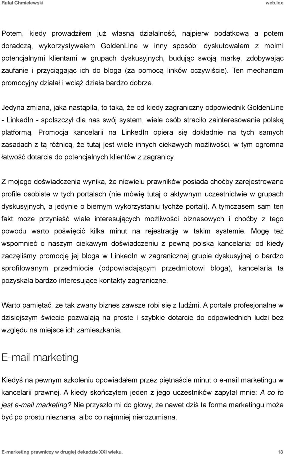 Jedyna zmiana, jaka nastąpiła, to taka, że od kiedy zagraniczny odpowiednik GoldenLine - LinkedIn - spolszczył dla nas swój system, wiele osób straciło zainteresowanie polską platformą.