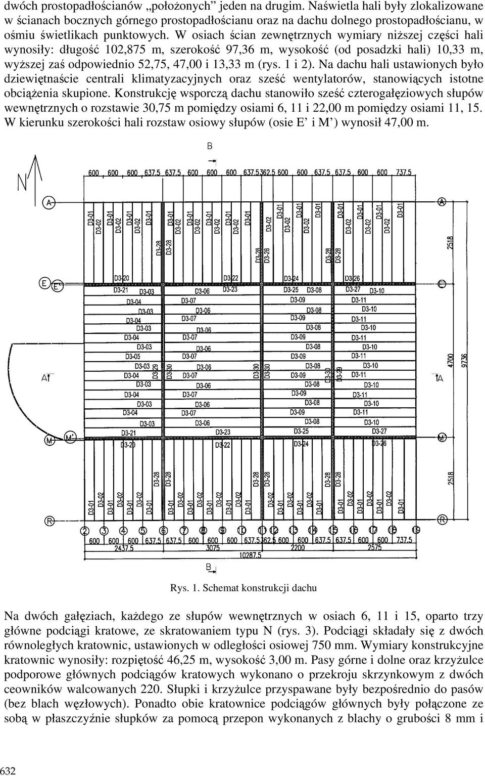 W osiach ścian zewnętrznych wymiary niŝszej części hali wynosiły: długość 102,875 m, szerokość 97,36 m, wysokość (od posadzki hali) 10,33 m, wyŝszej zaś odpowiednio 52,75, 47,00 i 13,33 m (rys.