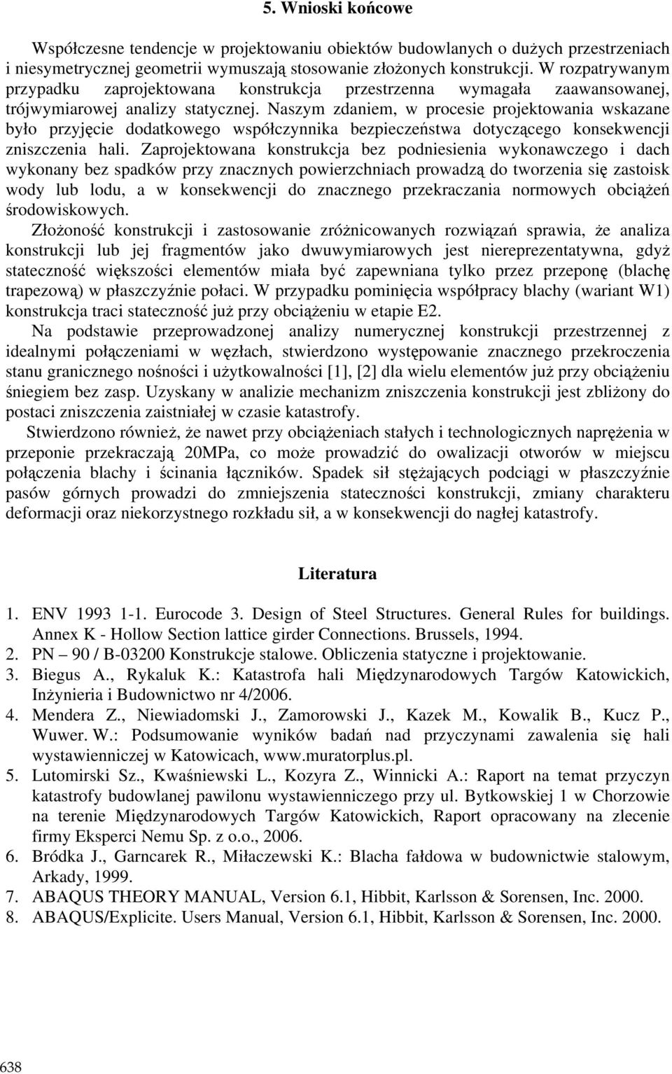 Naszym zdaniem, w procesie projektowania wskazane było przyjęcie dodatkowego współczynnika bezpieczeństwa dotyczącego konsekwencji zniszczenia hali.