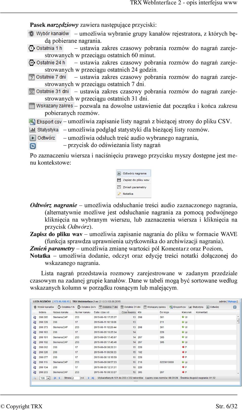 ustawia zakres czasowy pobrania rozmów do nagrań zarejestrowanych w przeciągu ostatnich 7 dni. ustawia zakres czasowy pobrania rozmów do nagrań zarejestrowanych w przeciągu ostatnich 31 dni.