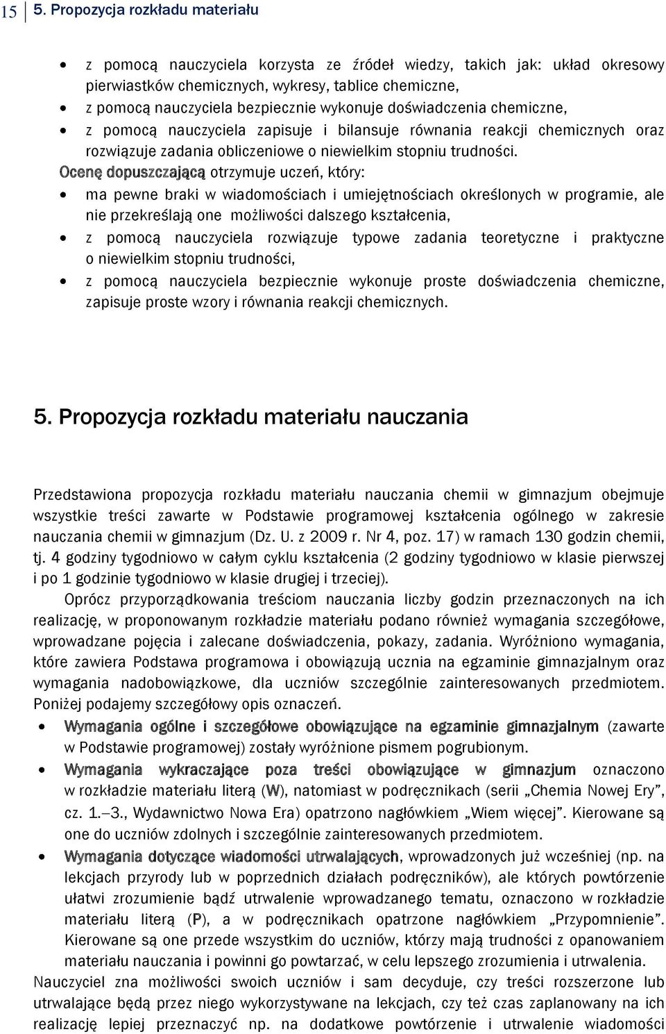 Ocenę dopuszczającą otrzymuje uczeń, który: ma pewne braki w wiadomościach i umiejętnościach określonych w programie, ale nie przekreślają one możliwości dalszego kształcenia, z pomocą nauczyciela