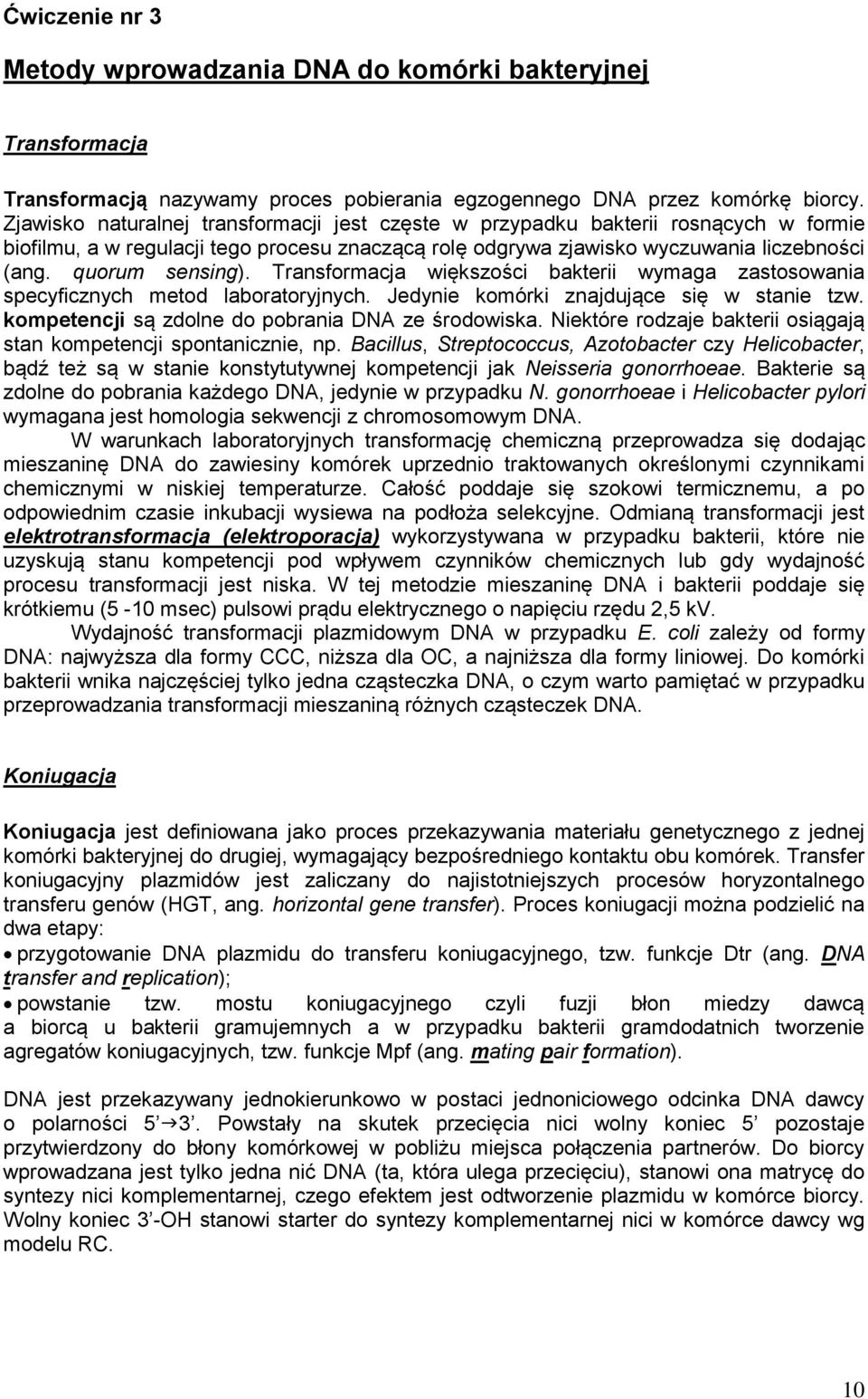 Transformacja większości bakterii wymaga zastosowania specyficznych metod laboratoryjnych. Jedynie komórki znajdujące się w stanie tzw. kompetencji są zdolne do pobrania DNA ze środowiska.