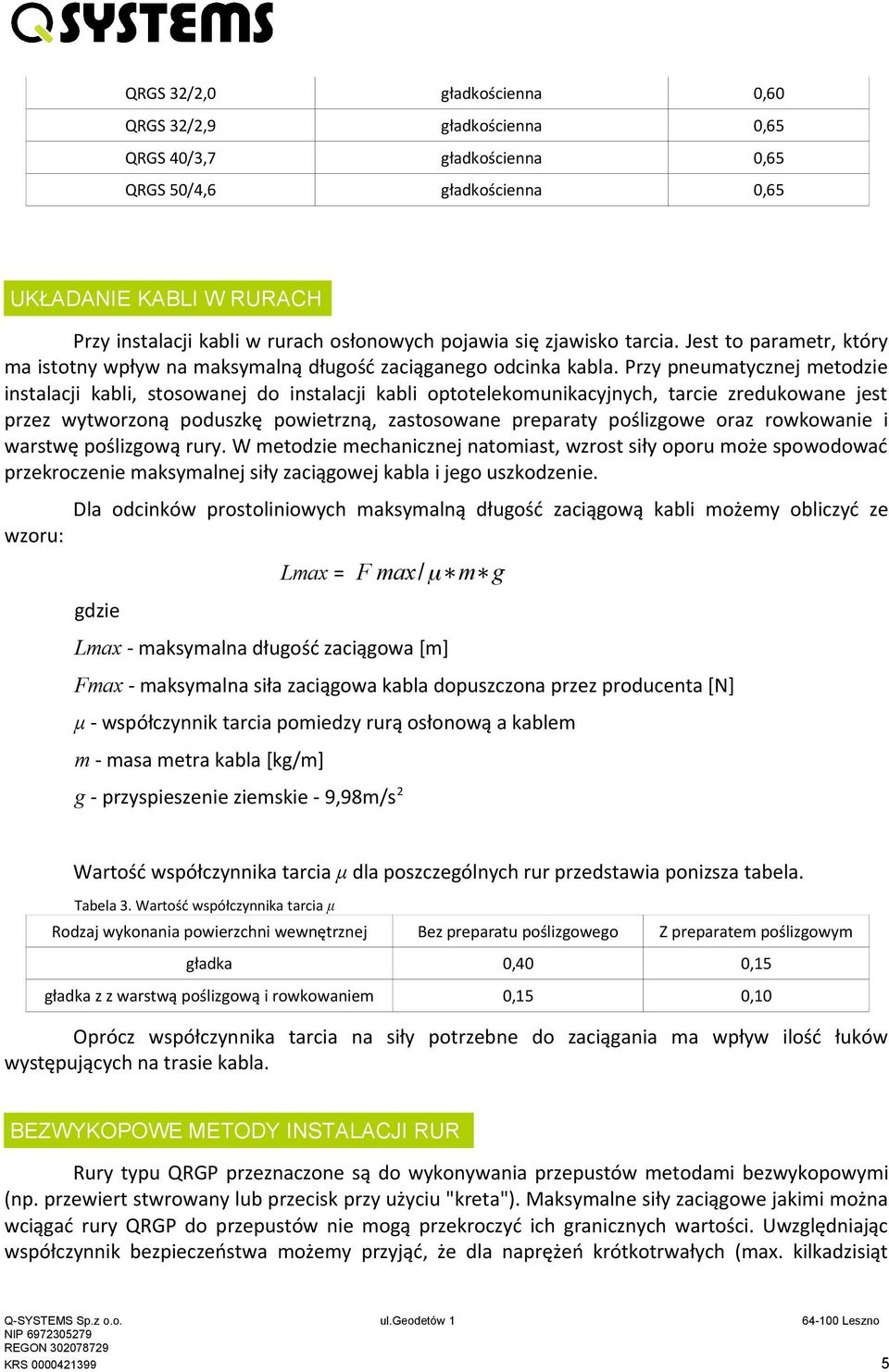 Przy pneumatycznej metodzie instalacji kabli, stosowanej do instalacji kabli optotelekomunikacyjnych, tarcie zredukowane jest przez wytworzoną poduszkę powietrzną, zastosowane preparaty poślizgowe