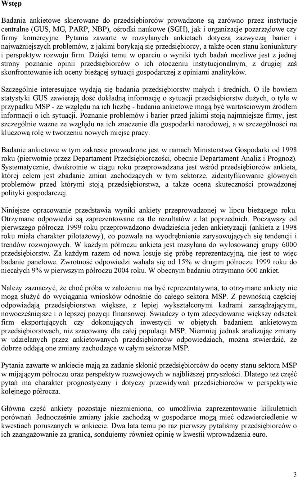 Dzięki temu w oparciu o wyniki tych badań możliwe jest z jednej strony poznanie opinii przedsiębiorców o ich otoczeniu instytucjonalnym, z drugiej zaś skonfrontowanie ich oceny bieżącej sytuacji