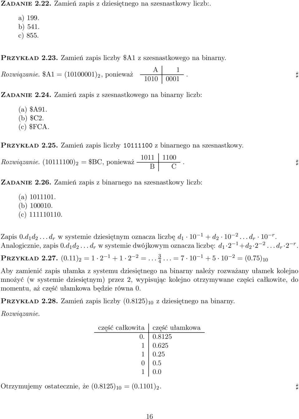 Zamień zapis liczby 10111100 z binarnego na szesnastkowy. Rozwiązanie. (10111100) 2 = $BC, ponieważ Zadanie 2.26. Zamień zapis z binarnego na szesnastkowy liczb: (a) 1011101. (b) 100010.