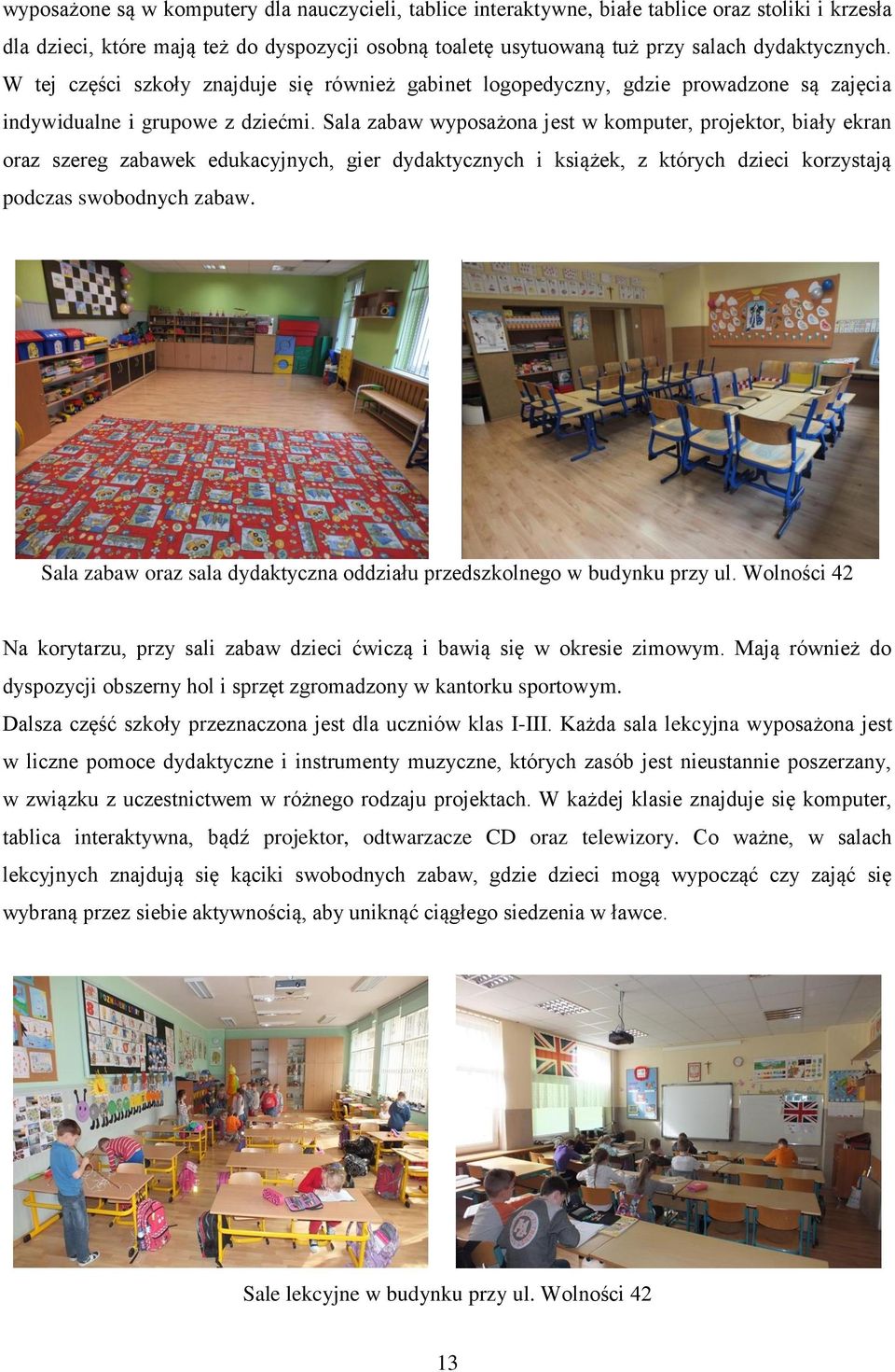 Sala zabaw wyposażona jest w komputer, projektor, biały ekran oraz szereg zabawek edukacyjnych, gier dydaktycznych i książek, z których dzieci korzystają podczas swobodnych zabaw.