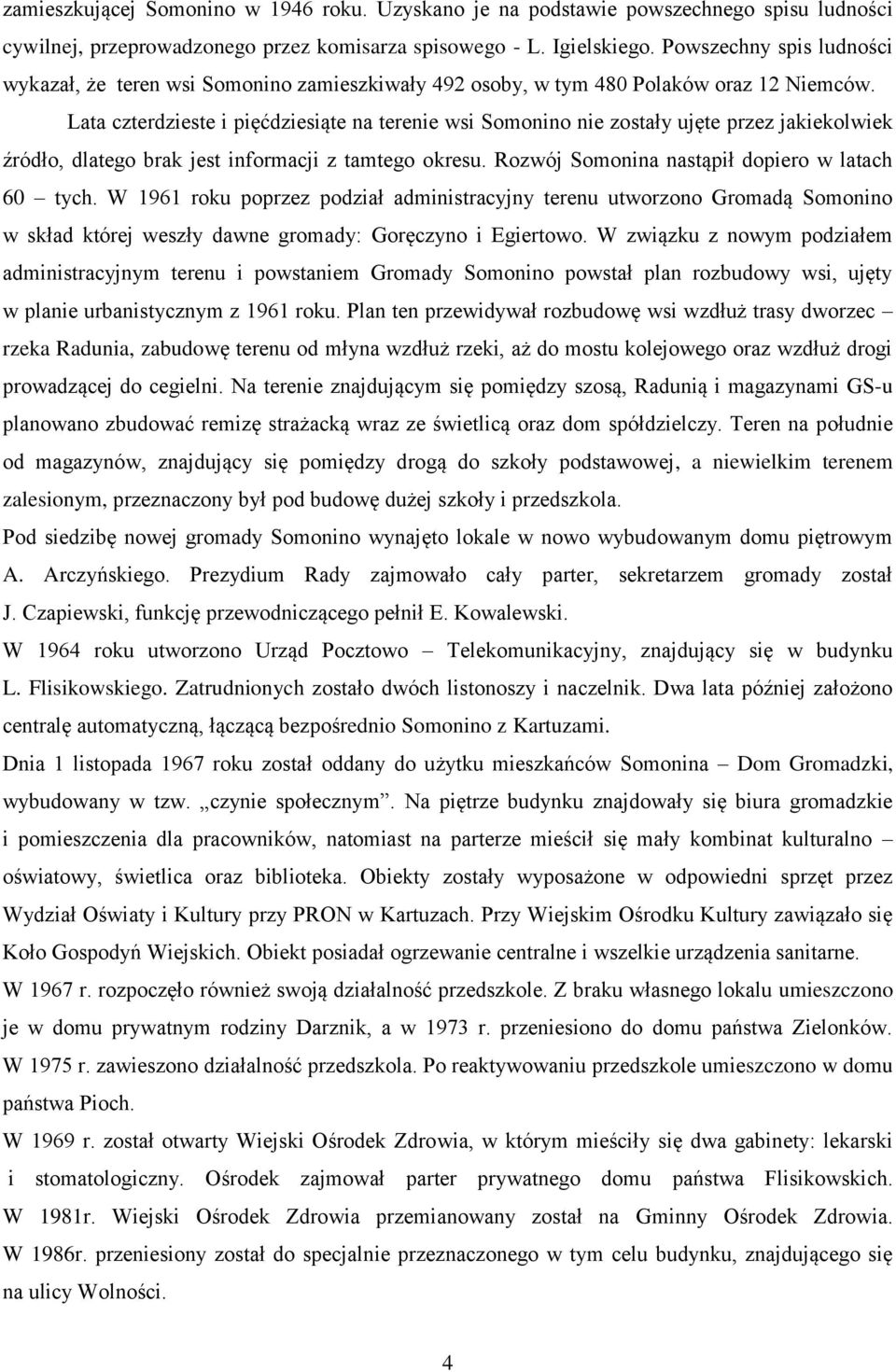 Lata czterdzieste i pięćdziesiąte na terenie wsi Somonino nie zostały ujęte przez jakiekolwiek źródło, dlatego brak jest informacji z tamtego okresu. Rozwój Somonina nastąpił dopiero w latach 60 tych.