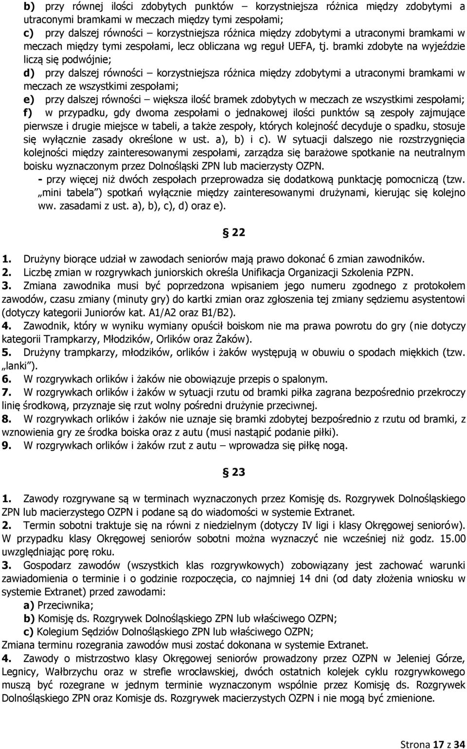 bramki zdobyte na wyjeździe liczą się podwójnie; d) przy dalszej równości korzystniejsza różnica między zdobytymi a utraconymi bramkami w meczach ze wszystkimi zespołami; e) przy dalszej równości