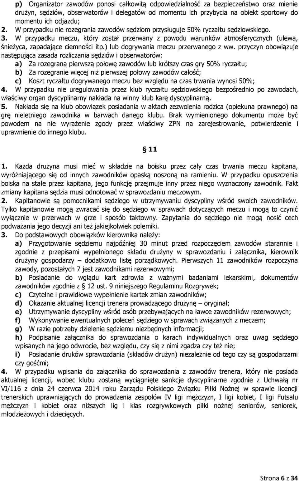 W przypadku meczu, który został przerwany z powodu warunków atmosferycznych (ulewa, śnieżyca, zapadające ciemności itp.) lub dogrywania meczu przerwanego z ww.