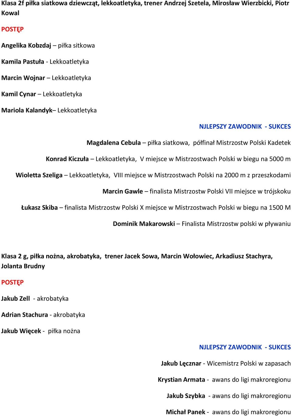 5000 m Wioletta Szeliga Lekkoatletyka, VIII miejsce w Mistrzostwach Polski na 2000 m z przeszkodami Marcin Gawle finalista Mistrzostw Polski VII miejsce w trójskoku Łukasz Skiba finalista Mistrzostw