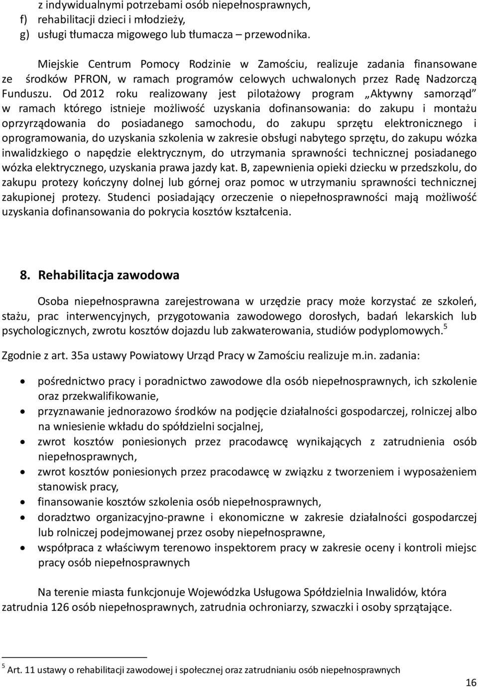 Od 2012 roku realizowany jest pilotażowy program Aktywny samorząd w ramach którego istnieje możliwość uzyskania dofinansowania: do zakupu i montażu oprzyrządowania do posiadanego samochodu, do zakupu