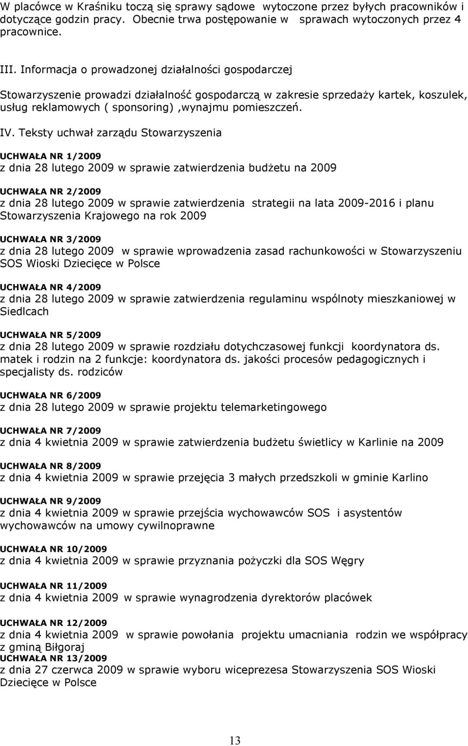 Teksty uchwał zarządu Stowarzyszenia UCHWAŁA NR 1/2009 z dnia 28 lutego 2009 w sprawie zatwierdzenia budżetu na 2009 UCHWAŁA NR 2/2009 z dnia 28 lutego 2009 w sprawie zatwierdzenia strategii na lata