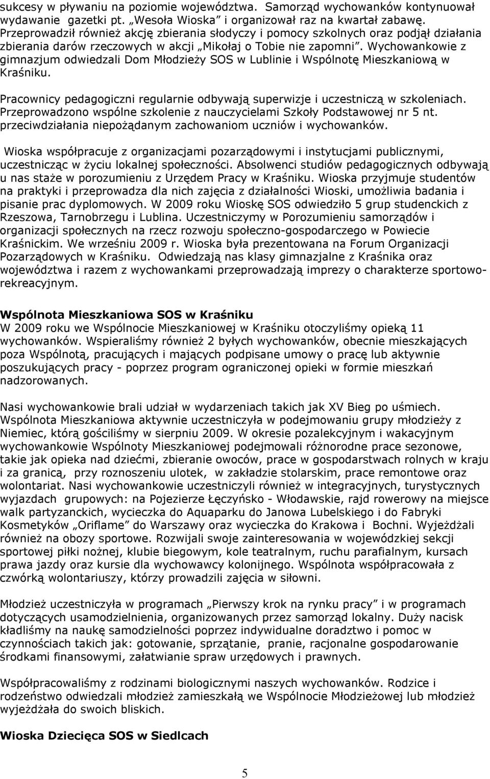 Wychowankowie z gimnazjum odwiedzali Dom Młodzieży SOS w Lublinie i Wspólnotę Mieszkaniową w Kraśniku. Pracownicy pedagogiczni regularnie odbywają superwizje i uczestniczą w szkoleniach.