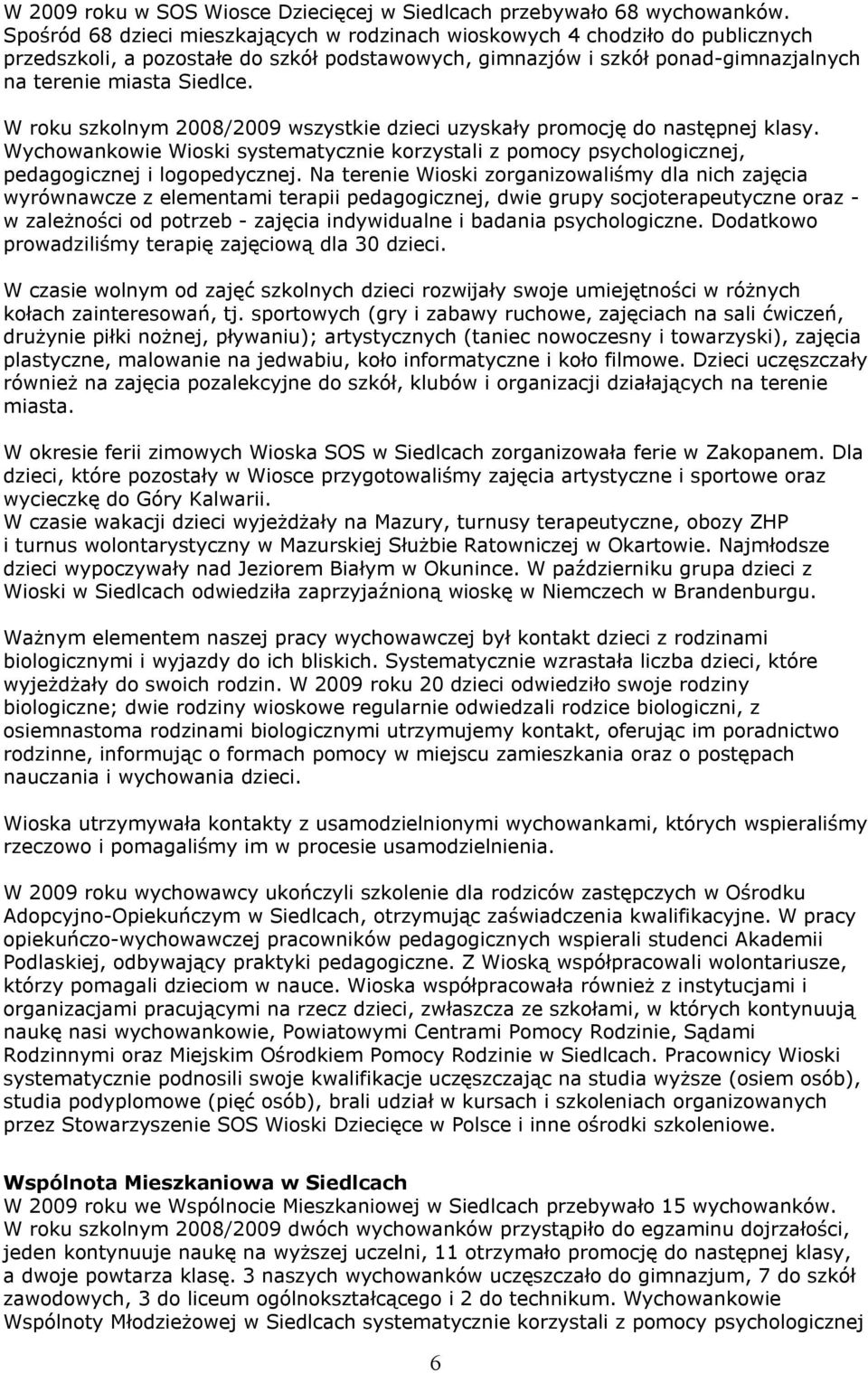 W roku szkolnym 2008/2009 wszystkie dzieci uzyskały promocję do następnej klasy. Wychowankowie Wioski systematycznie korzystali z pomocy psychologicznej, pedagogicznej i logopedycznej.