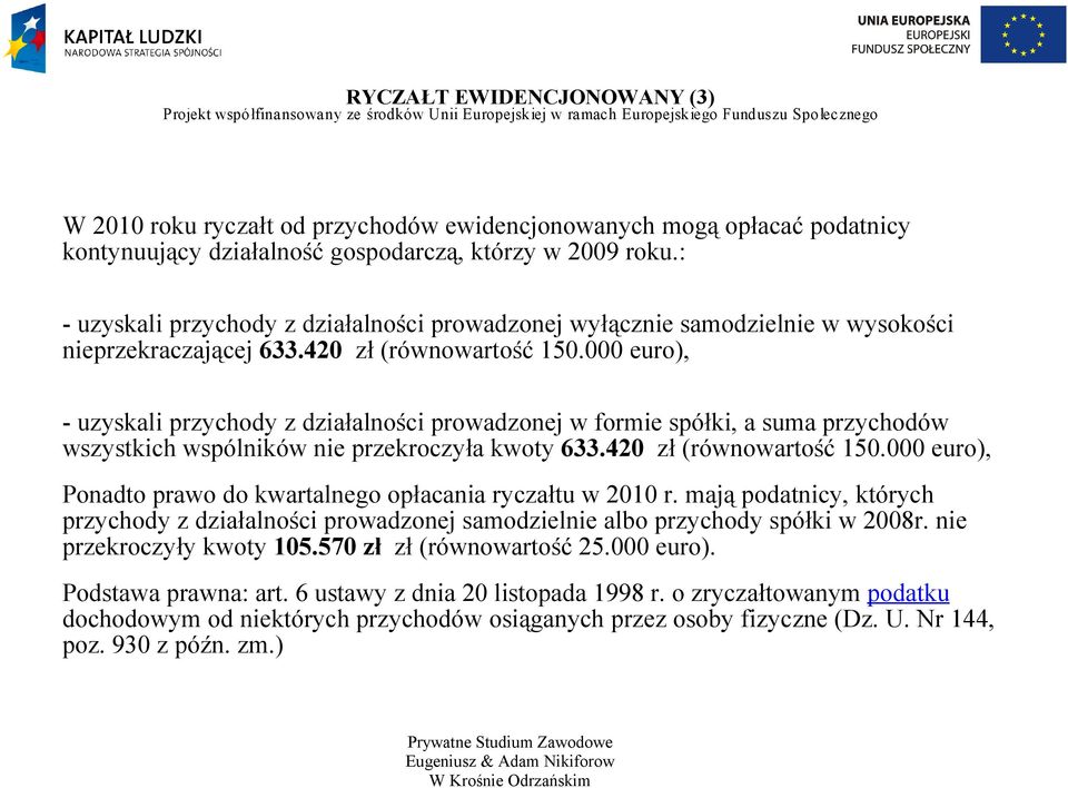 000 euro), - uzyskali przychody z działalności prowadzonej w formie spółki, a suma przychodów wszystkich wspólników nie przekroczyła kwoty 633.420 zł (równowartość 150.