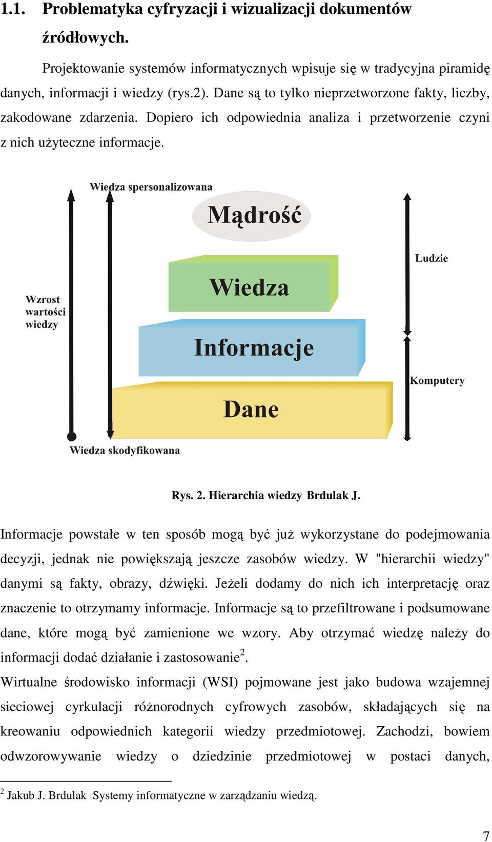 Informacje powstałe w ten sposób mogą być juŝ wykorzystane do podejmowania decyzji, jednak nie powiększają jeszcze zasobów wiedzy. W "hierarchii wiedzy" danymi są fakty, obrazy, dźwięki.