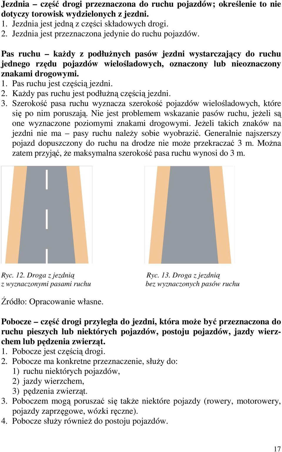 Pas ruchu kaŝdy z podłuŝnych pasów jezdni wystarczający do ruchu jednego rzędu pojazdów wielośladowych, oznaczony lub nieoznaczony znakami drogowymi. 1. Pas ruchu jest częścią jezdni. 2.