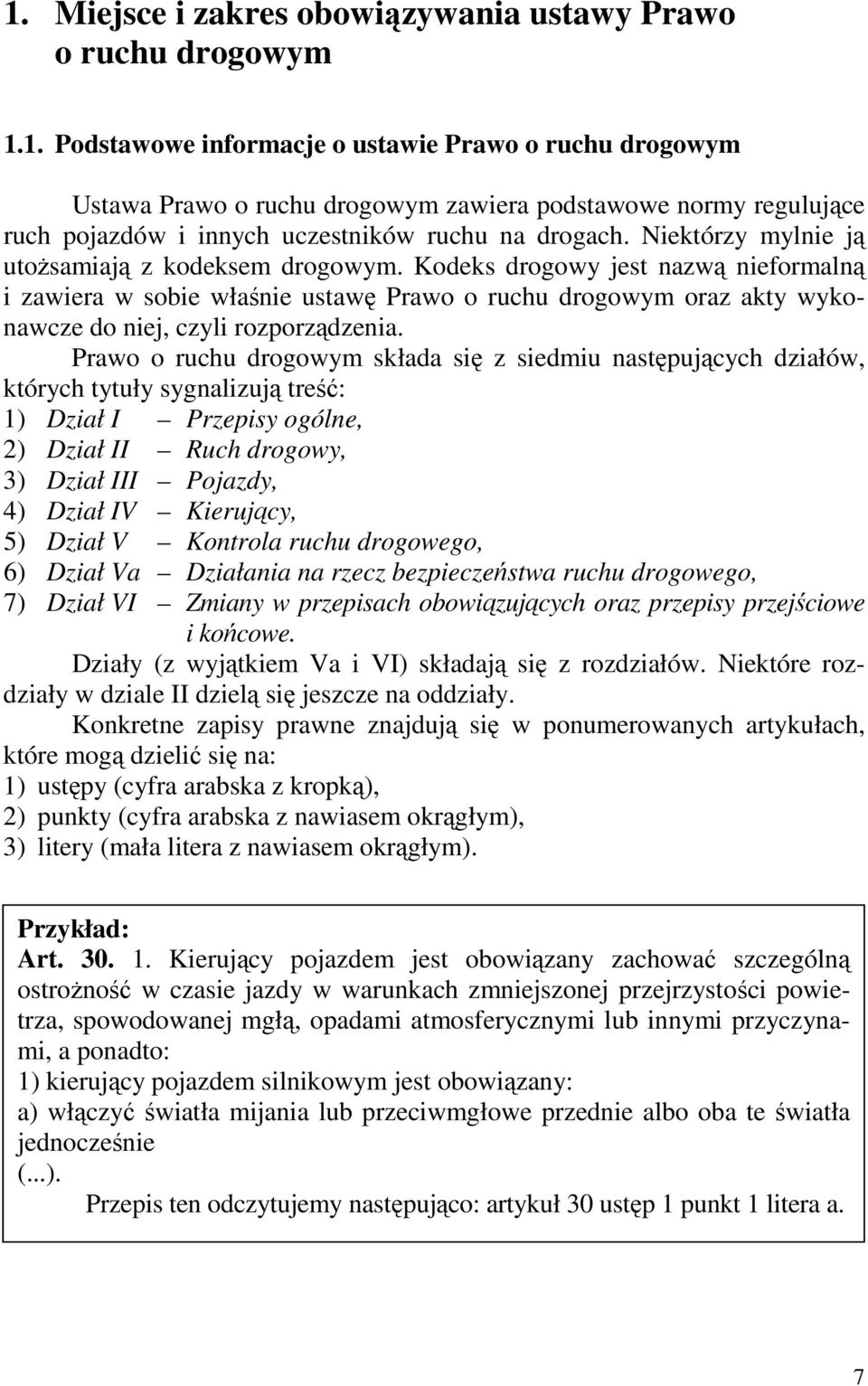 Prawo o ruchu drogowym składa się z siedmiu następujących działów, których tytuły sygnalizują treść: 1) Dział I Przepisy ogólne, 2) Dział II Ruch drogowy, 3) Dział III Pojazdy, 4) Dział IV Kierujący,