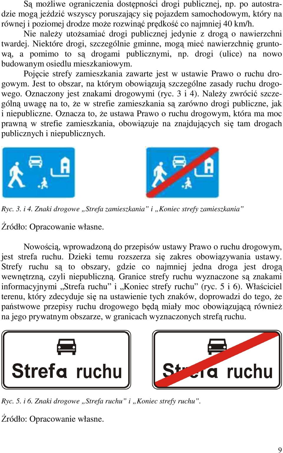 Nie naleŝy utoŝsamiać drogi publicznej jedynie z drogą o nawierzchni twardej. Niektóre drogi, szczególnie gminne, mogą mieć nawierzchnię gruntową, a pomimo to są drogami publicznymi, np.