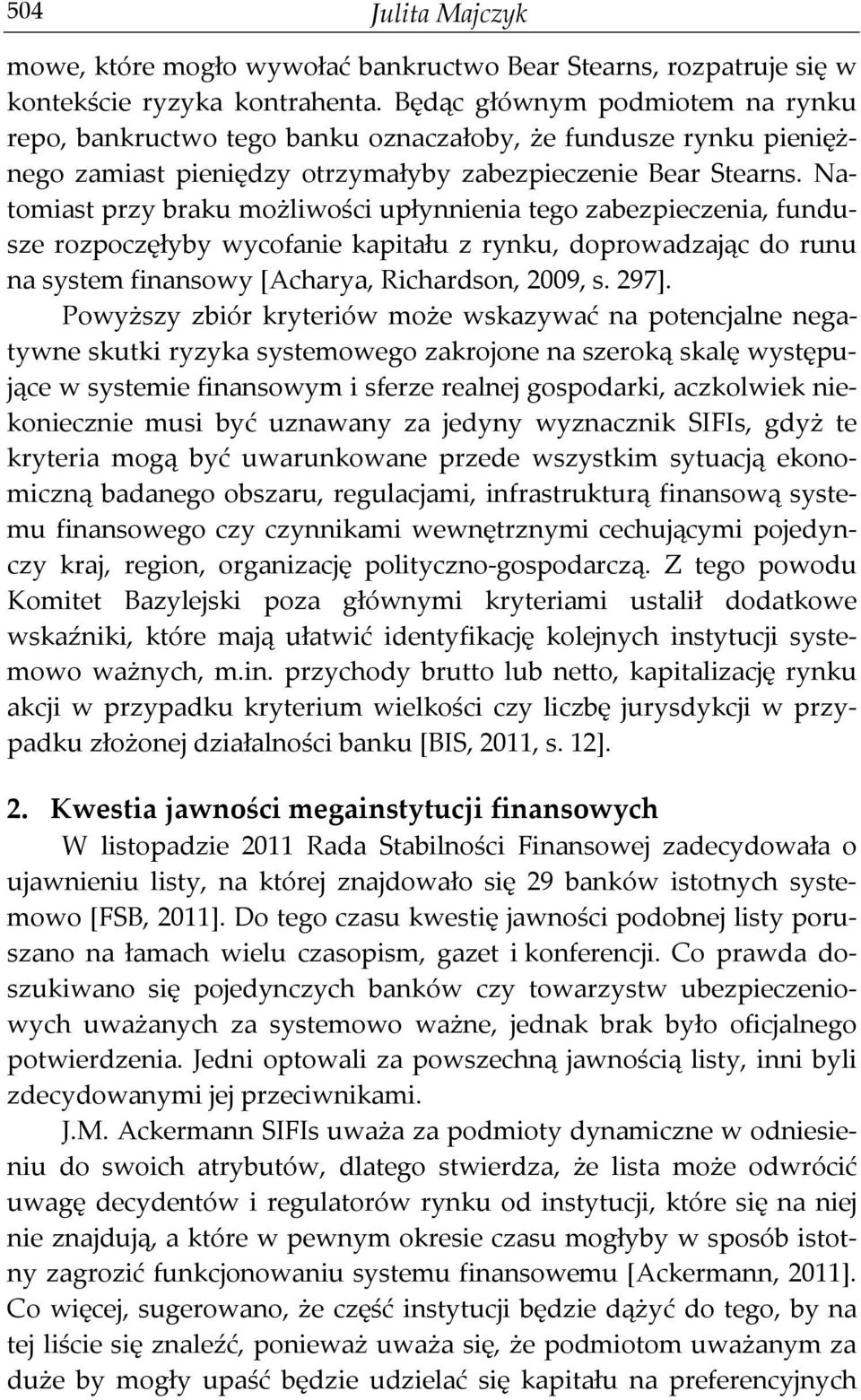 Natomiast przy braku możliwości upłynnienia tego zabezpieczenia, fundusze rozpoczęłyby wycofanie kapitału z rynku, doprowadzając do runu na system finansowy [Acharya, Richardson, 2009, s. 297].