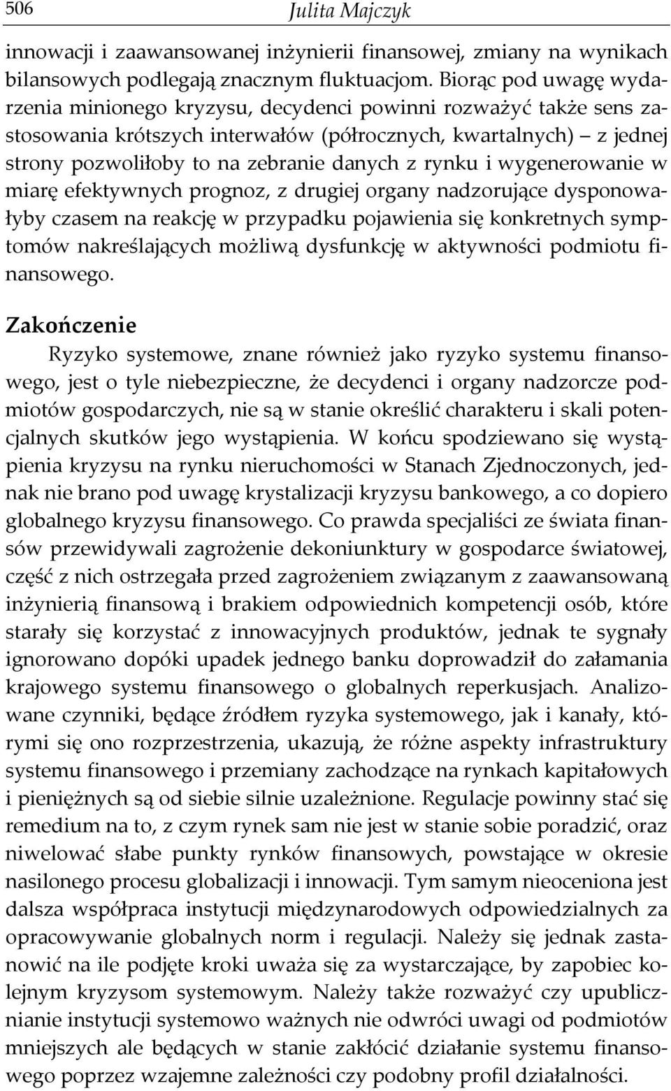 rynku i wygenerowanie w miarę efektywnych prognoz, z drugiej organy nadzorujące dysponowałyby czasem na reakcję w przypadku pojawienia się konkretnych symptomów nakreślających możliwą dysfunkcję w