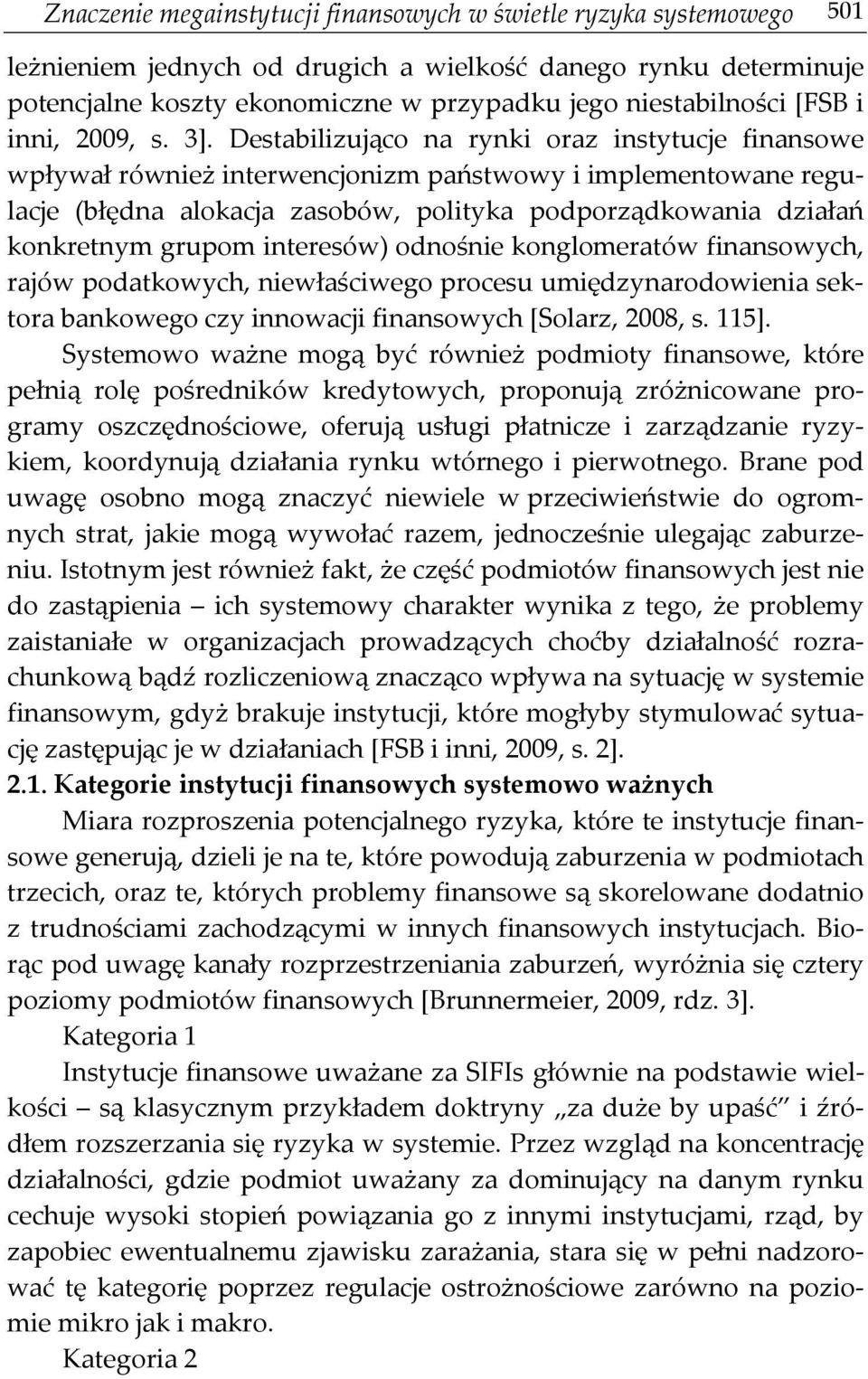 Destabilizująco na rynki oraz instytucje finansowe wpływał również interwencjonizm państwowy i implementowane regulacje (błędna alokacja zasobów, polityka podporządkowania działań konkretnym grupom