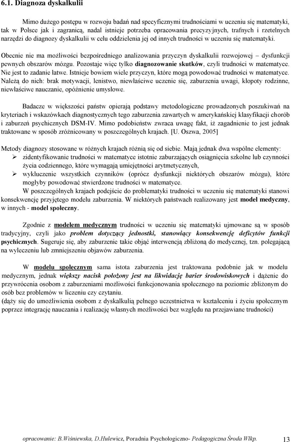 Obecnie nie ma możliwości bezpośredniego analizowania przyczyn dyskalkulii rozwojowej dysfunkcji pewnych obszarów mózgu. Pozostaje więc tylko diagnozowanie skutków, czyli trudności w matematyce.