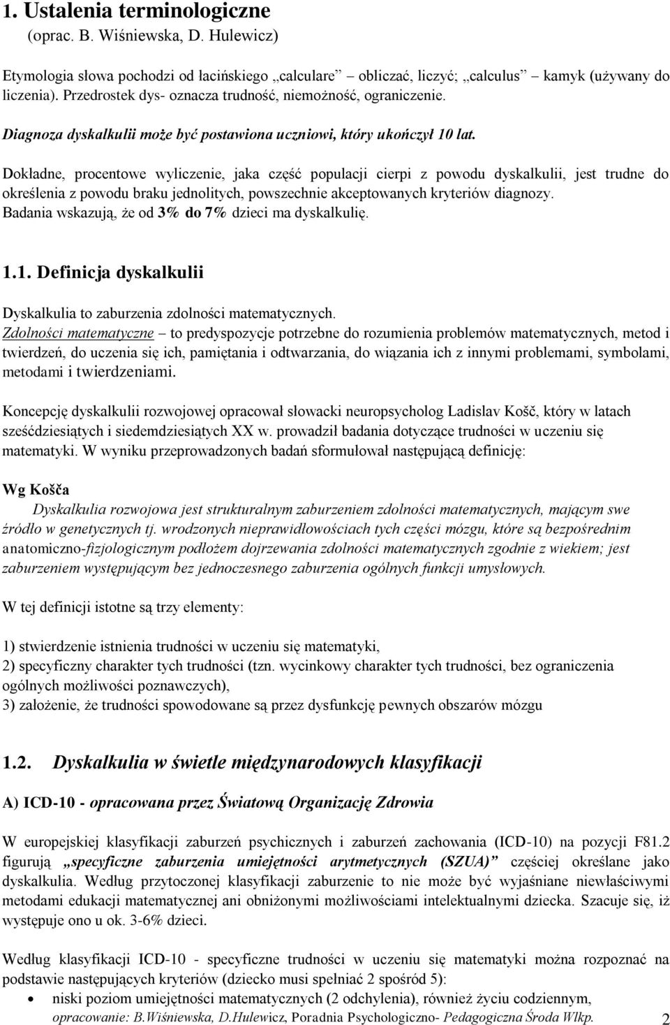 Dokładne, procentowe wyliczenie, jaka część populacji cierpi z powodu dyskalkulii, jest trudne do określenia z powodu braku jednolitych, powszechnie akceptowanych kryteriów diagnozy.