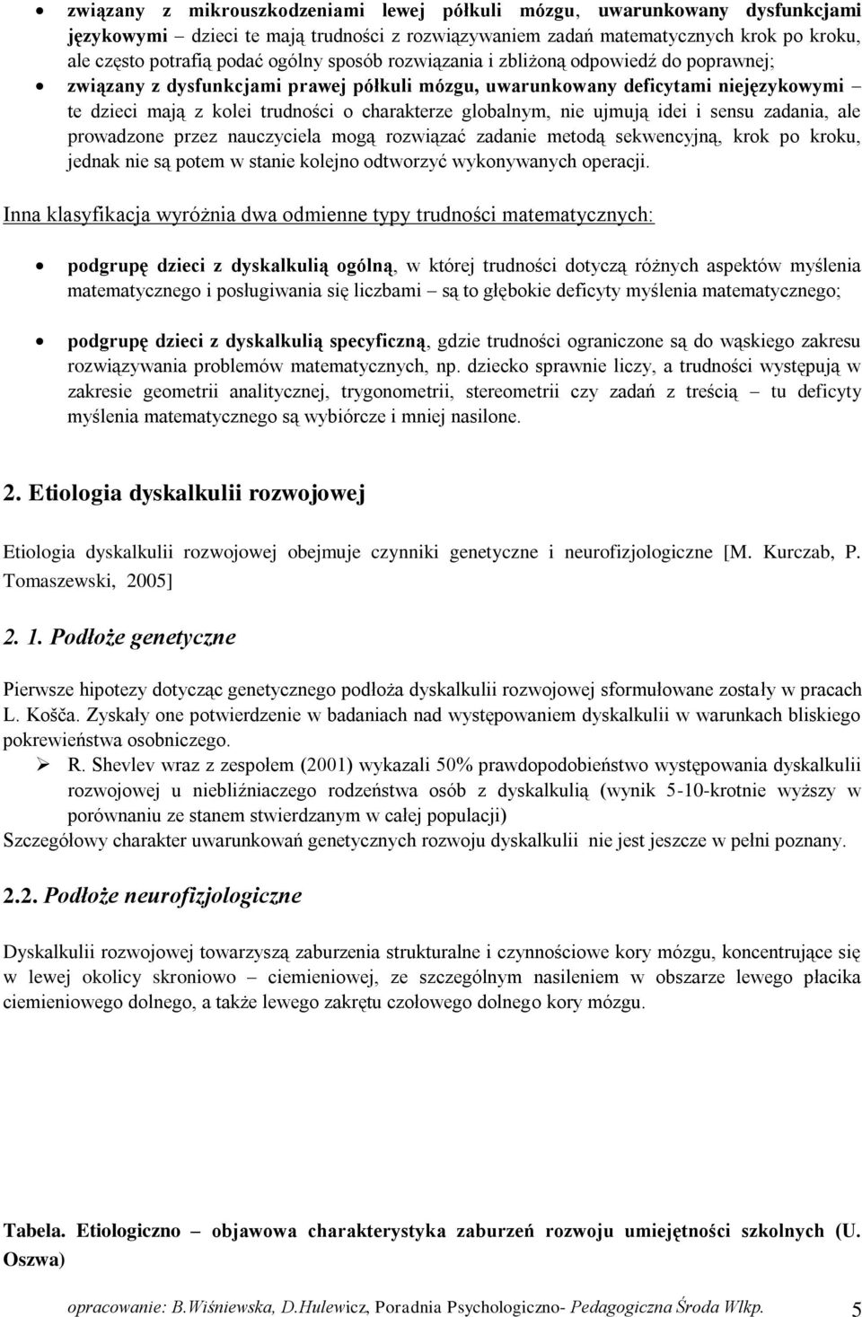 ujmują idei i sensu zadania, ale prowadzone przez nauczyciela mogą rozwiązać zadanie metodą sekwencyjną, krok po kroku, jednak nie są potem w stanie kolejno odtworzyć wykonywanych operacji.