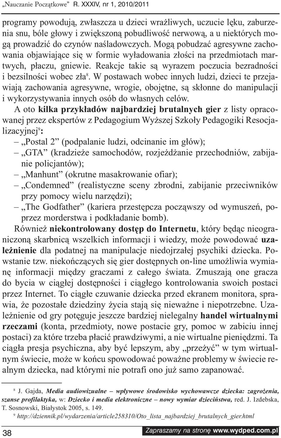 naśladowczych. Mogą pobudzać agresywne zachowania objawiające się w formie wyładowania złości na przedmiotach martwych, płaczu, gniewie.