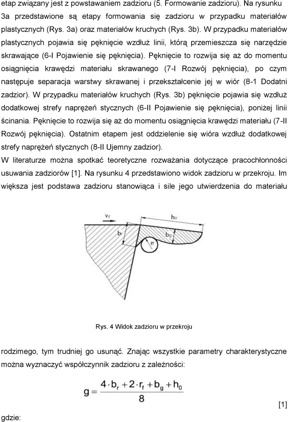 Pęknięcie to rozwija się aż do momentu osiągnięcia krawędzi materiału skrawanego (7-I Rozwój pęknięcia), po czym następuje separacja warstwy skrawanej i przekształcenie jej w wiór (8-1 Dodatni