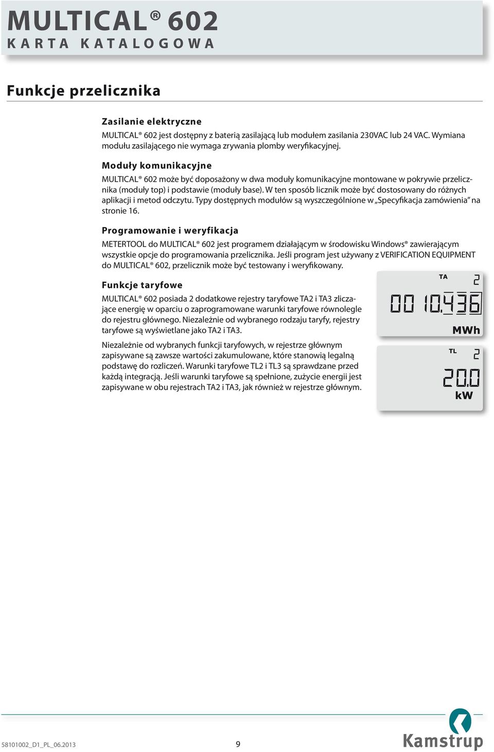 Moduły komunikacyjne MULTICAL 602 może być doposażony w dwa moduły komunikacyjne montowane w pokrywie przelicznika (moduły top) i podstawie (moduły base).