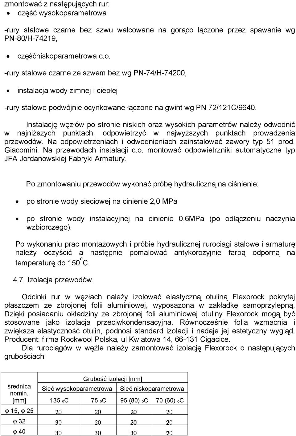 Na odpowietrzeniach i odwodnieniach zainstalować zawory typ 51 prod. Giacomini. Na przewodach instalacji c.o. montować odpowietrzniki automatyczne typ JFA Jordanowskiej Fabryki Armatury.