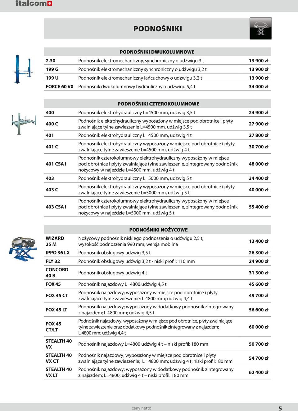 udźwigu 3,2 t 13 900 zł FORCE 60 VX Podnośnik dwukolumnowy hydrauliczny o udźwigu 5,4 t 34 000 zł PODNOŚNIKI CZTEROKOLUMNOWE 400 Podnośnik elektrohydrauliczny L=4500 mm, udźwig 3,5 t 24 900 zł 400 C