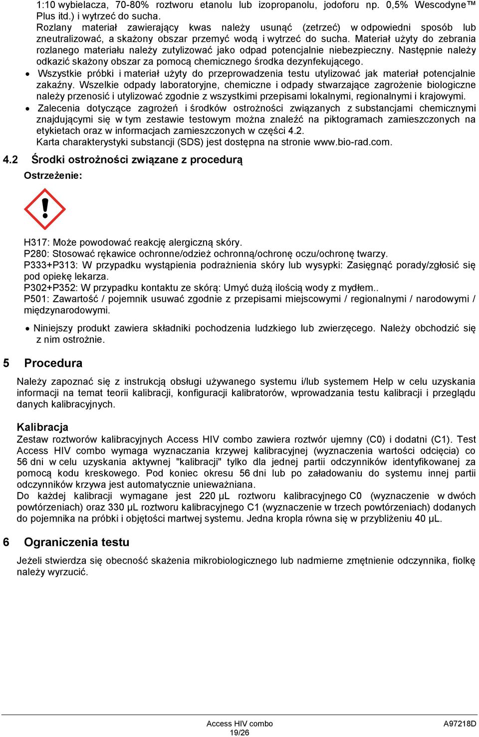 Materiał użyty do zebrania rozlanego materiału należy zutylizować jako odpad potencjalnie niebezpieczny. Następnie należy odkazić skażony obszar za pomocą chemicznego środka dezynfekującego.