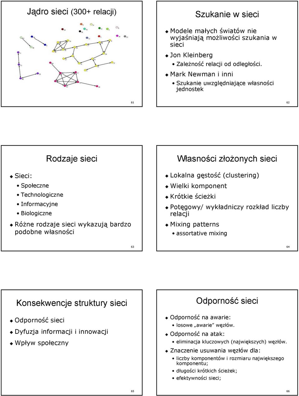 Własności złożonych sieci Lokalna gęstość (clustering) Wielki komponent Krótkie ścieżki Potęgowy/ wykładniczy rozkład liczby relacji Mixing patterns assortative mixing 63 64 Konsekwencje struktury