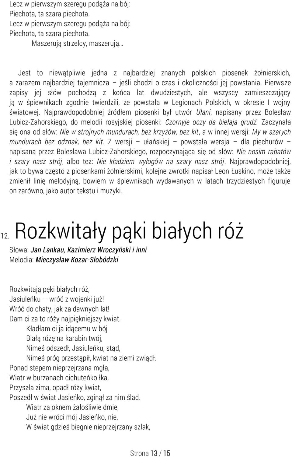 Pierwsze zapisy jej słów pochodzą z końca lat dwudziestych, ale wszyscy zamieszczający ją w śpiewnikach zgodnie twierdzili, że powstała w Legionach Polskich, w okresie I wojny światowej.