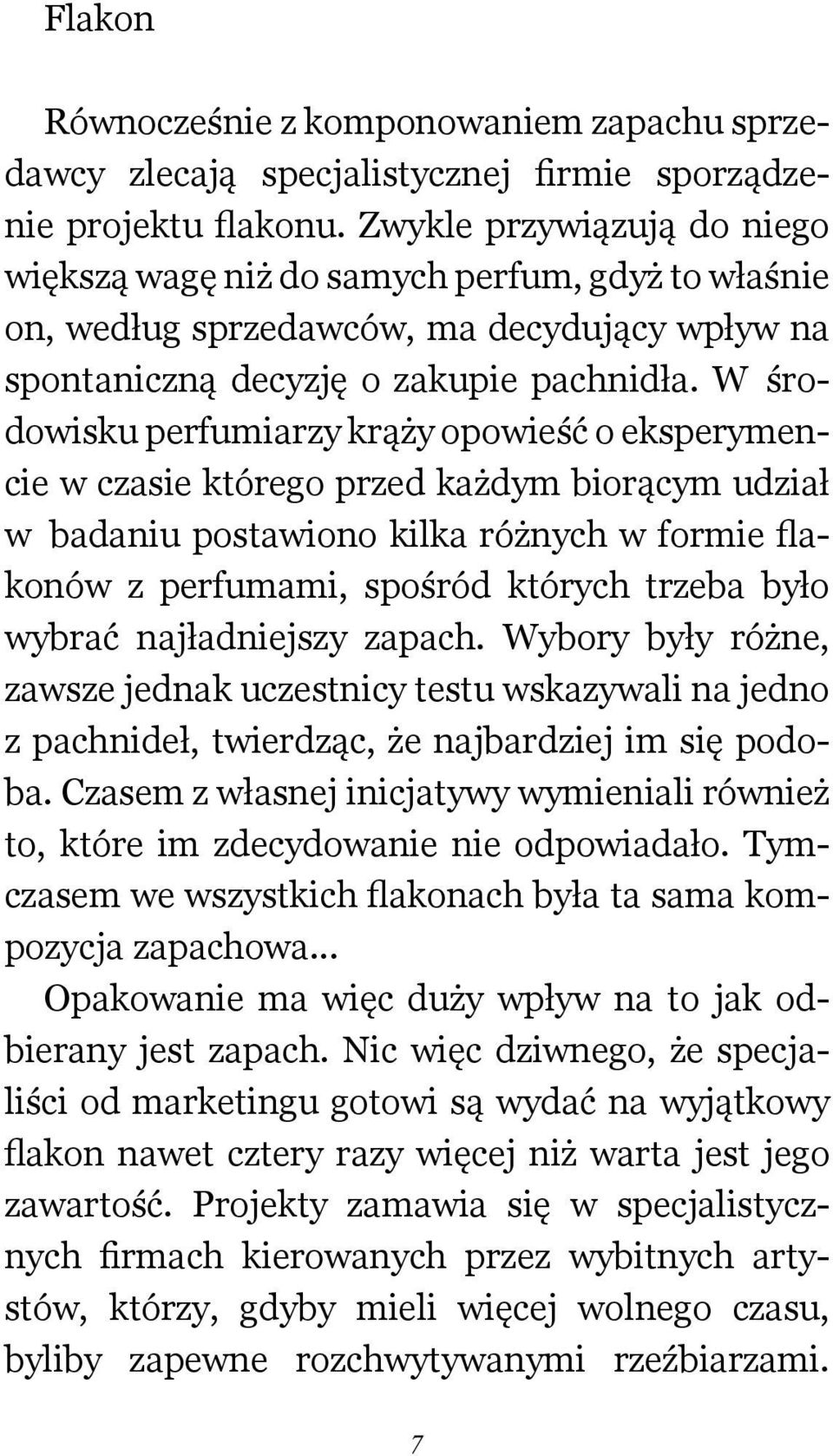 W środowisku perfumiarzy krąży opowieść o eksperymencie w czasie którego przed każdym biorącym udział w badaniu postawiono kilka różnych w formie flakonów z perfumami, spośród których trzeba było